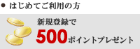 はじめてご利用の方 / 新規登録で 500 ポイントプレゼント